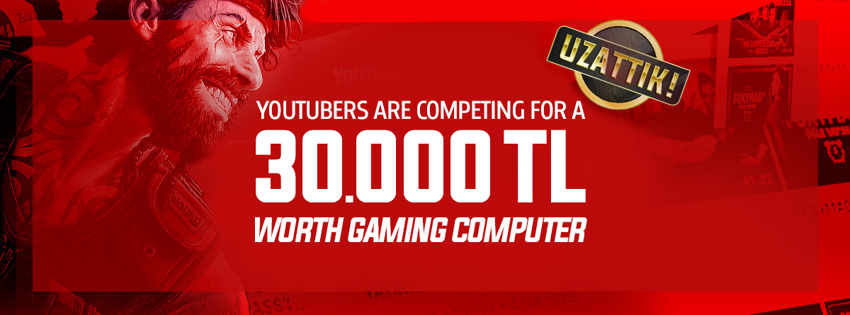YOUTUBERS ARE COMPETING FOR A 30.000 TL WORTH GAMING COMPUTER!